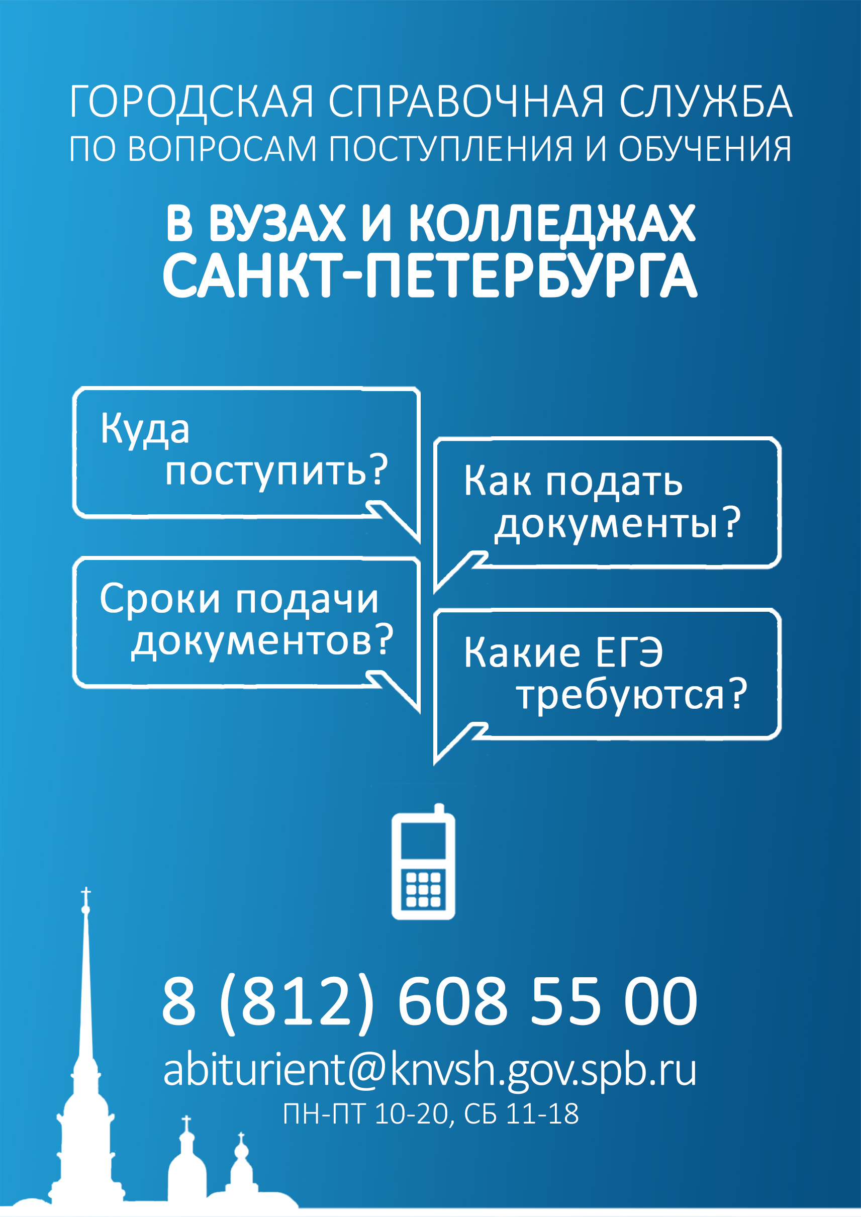 Городская справочная служба по вопросам поступления и обучения в вузах и колледжах Санкт-Петербурга телефон: 8 (812) 608 55 00 электронная почта: abiturient@knvsh.gov.spb.ru