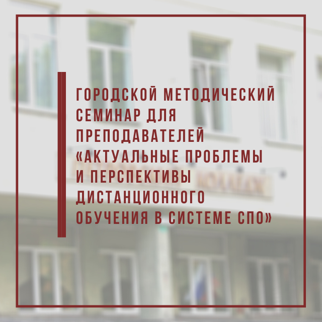 Городской методический семинар для преподавателей «Актуальные проблемы и перспективы дистанционного обучения в системе СПО»