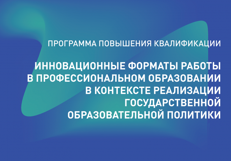Обучение по программе повышения квалификации «Инновационные форматы работы в профессиональном образовании в контексте реализации государственной образовательной политики»
